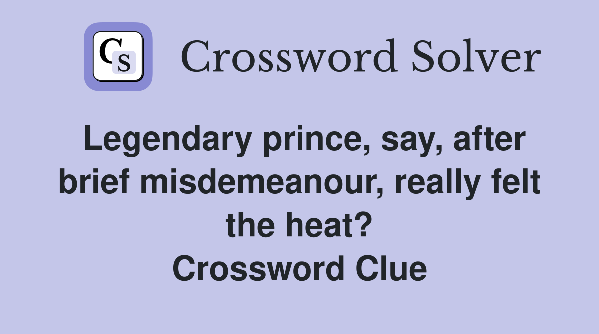 Legendary prince, say, after brief misdemeanour, really felt the heat